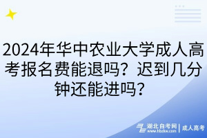2024年華中農(nóng)業(yè)大學(xué)成人高考報名費(fèi)能退嗎？遲到幾分鐘還能進(jìn)嗎？
