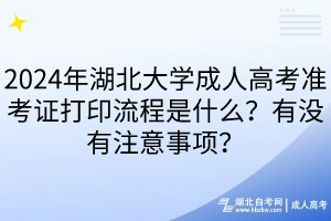 2024年湖北大學(xué)成人高考準(zhǔn)考證打印流程是什么？有沒有注意事項？