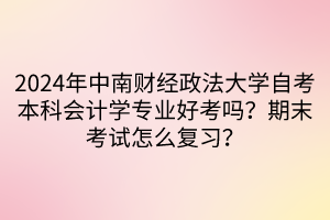 2024年中南財經(jīng)政法大學自考本科會計學專業(yè)好考嗎？期末考試怎么復習？