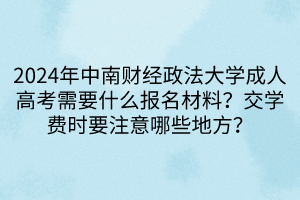 2024年中南財(cái)經(jīng)政法大學(xué)成人高考需要什么報(bào)名材料？交學(xué)費(fèi)時(shí)要注意哪些地方？