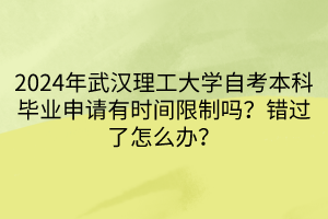 2024年武漢理工大學(xué)自考本科畢業(yè)申請(qǐng)有時(shí)間限制嗎？錯(cuò)過(guò)了怎么辦？