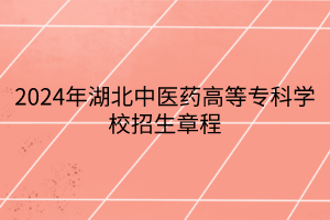 2024年湖北中醫(yī)藥高等?？茖W(xué)校招生章程