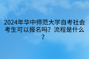 2024年華中師范大學(xué)自考社會考生可以報名嗎？流程是什么？