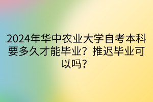 2024年華中農(nóng)業(yè)大學(xué)自考本科要多久才能畢業(yè)？推遲畢業(yè)可以嗎？