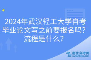 2024年武漢輕工大學(xué)自考畢業(yè)論文寫(xiě)之前要報(bào)名嗎？流程是什么？