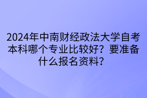 2024年中南財經(jīng)政法大學自考本科哪個專業(yè)比較好？要準備什么報名資料？