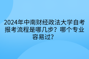 2024年中南財經政法大學自考報考流程是哪幾步？哪個專業(yè)容易過？
