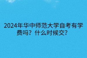2024年華中師范大學(xué)自考有學(xué)費(fèi)嗎？什么時(shí)候交？