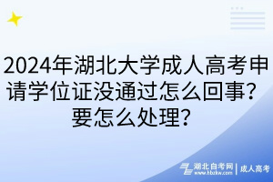 2024年湖北大學(xué)成人高考申請學(xué)位證沒通過怎么回事？要怎么處理？____