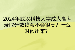 2024年武漢科技大學(xué)成人高考錄取分?jǐn)?shù)線會不會很高？什么時(shí)候出來？