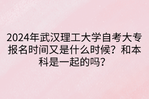 2024年武漢理工大學(xué)自考大專報(bào)名時(shí)間又是什么時(shí)候？和本科是一起的嗎？