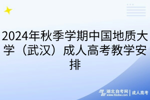 2024年秋季學期中國地質大學（武漢）成人高考教學安排