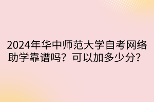 2024年華中師范大學(xué)自考網(wǎng)絡(luò)助學(xué)靠譜嗎？可以加多少分？