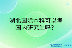 湖北國際本科可以考國內(nèi)研究生嗎？