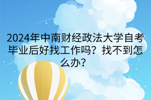 2024年中南財經(jīng)政法大學(xué)自考畢業(yè)后好找工作嗎？找不到怎么辦？