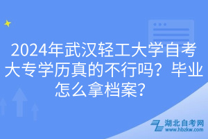 2024年武漢輕工大學(xué)自考大專學(xué)歷真的不行嗎？畢業(yè)怎么拿檔案？