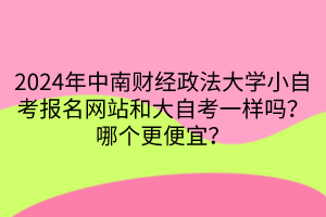 2024年中南財經政法大學小自考報名網站和大自考一樣嗎？哪個更便宜？