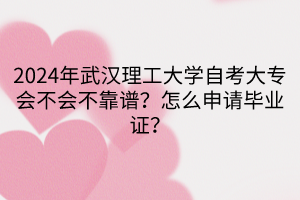 2024年武漢理工大學(xué)自考大專會不會不靠譜？怎么申請畢業(yè)證？
