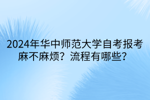2024年華中師范大學(xué)自考報考麻不麻煩？流程有哪些？