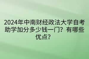 024年中南財(cái)經(jīng)政法大學(xué)自考助學(xué)加分多少錢一門？有哪些優(yōu)點(diǎn)？