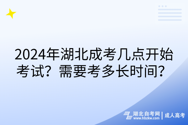 2024年湖北成考幾點開始考試？需要考多長時間？