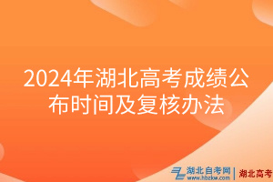 2024年湖北高考成績公布時(shí)間及復(fù)核辦法
