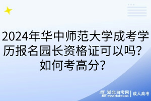 2024年華中師范大學(xué)成考學(xué)歷報(bào)名園長(zhǎng)資格證可以嗎？如何考高分？