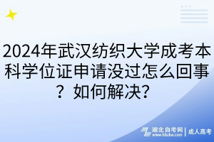 2024年武漢紡織大學(xué)成考本科學(xué)位證申請(qǐng)沒過怎么回事？如何解決？