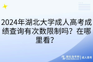2024年湖北大學(xué)成人高考成績(jī)查詢有次數(shù)限制嗎？在哪里看？