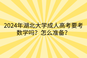 2024年湖北大學成人高考要考數(shù)學嗎？怎么準備？