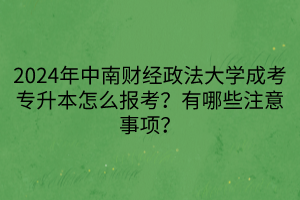 2024年中南財經(jīng)政法大學(xué)成考專升本怎么報考？有哪些注意事項？