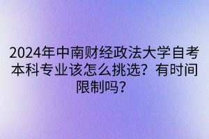 2024年中南財經(jīng)政法大學(xué)自考本科專業(yè)該怎么挑選？有時間限制嗎？
