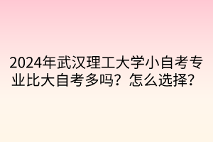 2024年武漢理工大學小自考專業(yè)比大自考多嗎？怎么選擇？