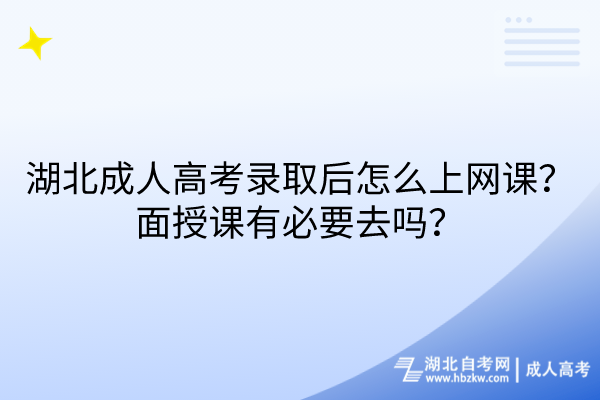 湖北成人高考錄取后怎么上網(wǎng)課？面授課有必要去嗎？