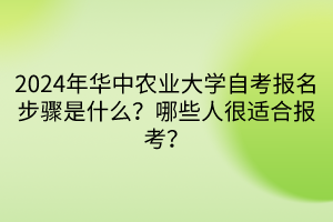 2024年華中農(nóng)業(yè)大學(xué)自考報名步驟是什么？哪些人很適合報考？