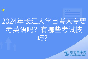 2024年長江大學(xué)自考大專要考英語嗎？有哪些考試技巧？