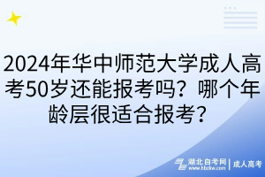 2024年華中師范大學(xué)成人高考50歲還能報(bào)考嗎？哪個(gè)年齡層很適合報(bào)考？