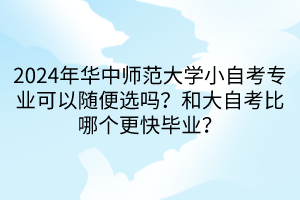 2024年華中師范大學小自考專業(yè)可以隨便選嗎？和大自考比哪個更快畢業(yè)？