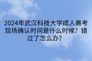 2024年武漢科技大學(xué)成人高考現(xiàn)場(chǎng)確認(rèn)時(shí)間是什么時(shí)候？錯(cuò)過了怎么辦？