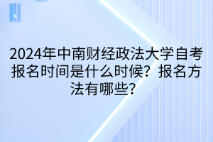2024年中南財經(jīng)政法大學(xué)自考報名時間是什么時候？報名方法有哪些？