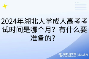 2024年湖北大學成人高考考試時間是哪個月？有什么要準備的？