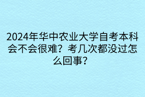 2024年華中農(nóng)業(yè)大學(xué)自考本科會(huì)不會(huì)很難？考幾次都沒過怎么回事？