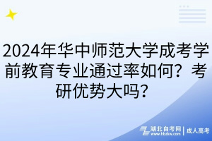 2024年華中師范大學成考學前教育專業(yè)通過率如何？考研優(yōu)勢大嗎？