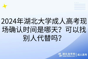 2024年湖北大學(xué)成人高考現(xiàn)場確認(rèn)時間是哪天？可以找別人代替嗎？