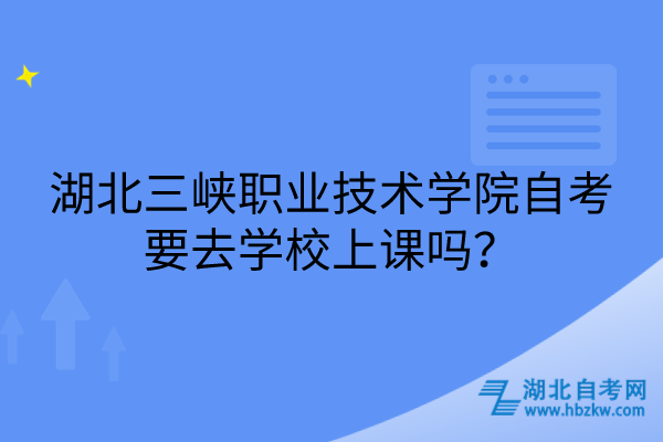 湖北三峽職業(yè)技術(shù)學(xué)院自考要去學(xué)校上課嗎？