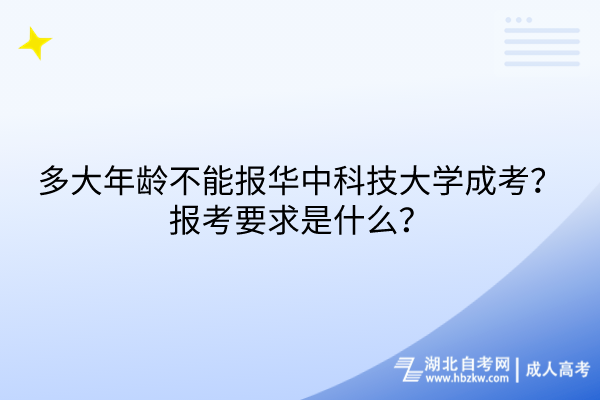 多大年齡不能報(bào)華中科技大學(xué)成考？報(bào)考要求是什么？