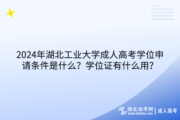 2024年湖北工業(yè)大學(xué)成人高考學(xué)位申請(qǐng)條件是什么？學(xué)位證有什么用？