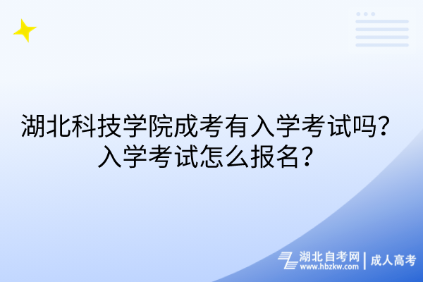 湖北科技學(xué)院成考有入學(xué)考試嗎？入學(xué)考試怎么報(bào)名？