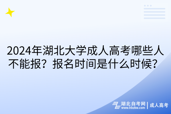 2024年湖北大學(xué)成人高考哪些人不能報(bào)？報(bào)名時(shí)間是什么時(shí)候？