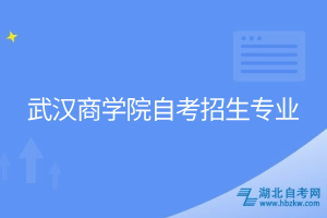武漢商學院自考招生專業(yè)